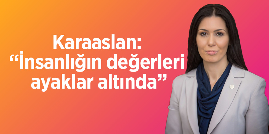 Karaaslan: “İnsanlığın değerleri ayaklar altında”