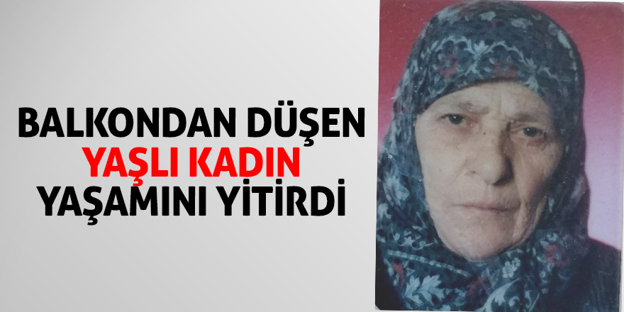 Balkondan düşen yaşlı kadın yaşamını yitirdi 