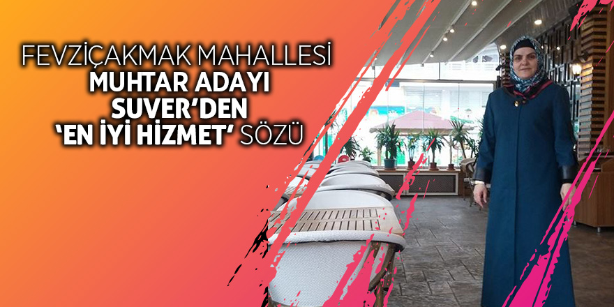 Fevziçakmak Mahallesi Muhtar Adayı Suver’den ‘en iyi hizmet’ sözü