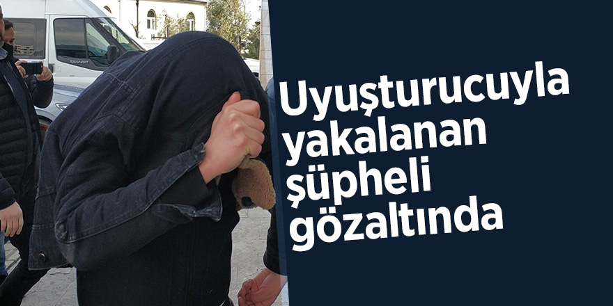 Uyuşturucuyla yakalanan şüpheli gözaltında 