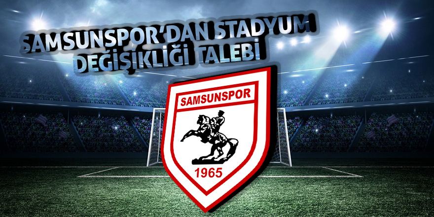 Samsunspor’dan stad değişikliği talebi 