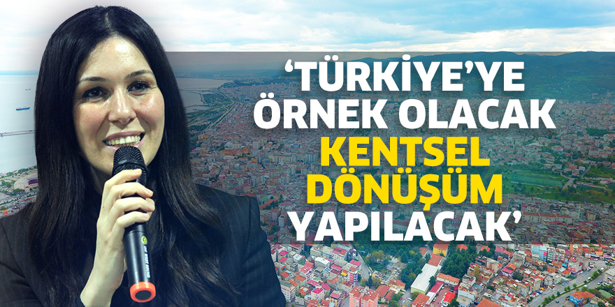 "Türkiye'ye örnek olacak kentsel dönüşüm yapılacak"