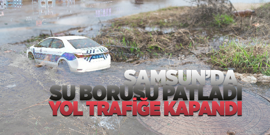 Samsun'da patlayan su borusu trafiğe neden oldu