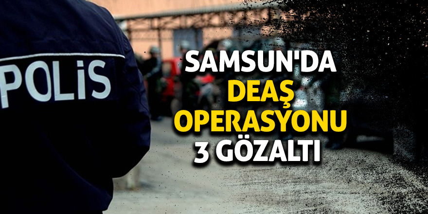 Samsun'da DEAŞ operasyonu: 3 gözaltı 