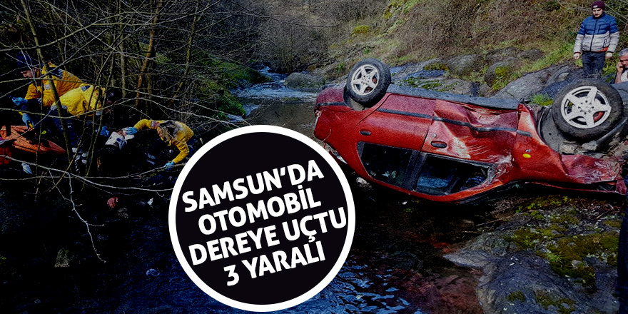 Samsun’da otomobil dereye uçtu: 3 yaralı 