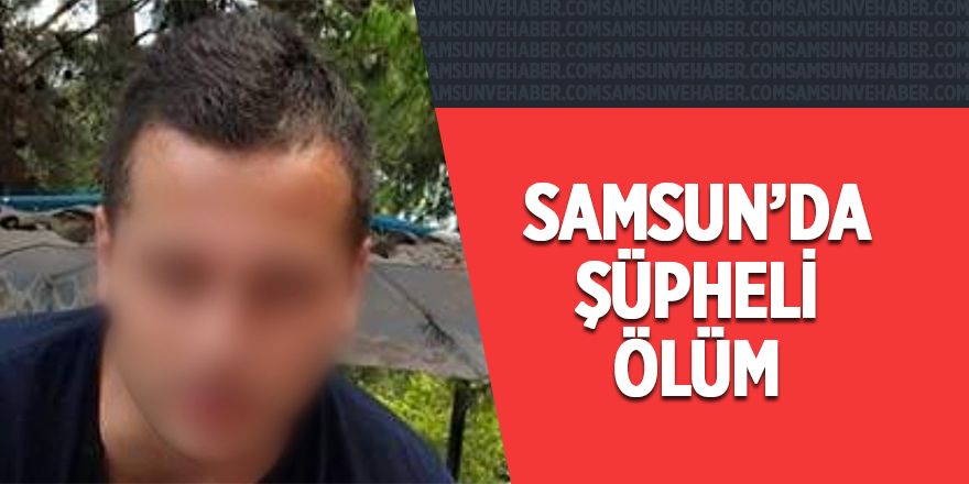 Samsun'da alkol ile uyuşturucu şüphesiyle ölüm 