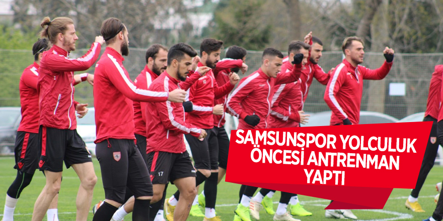 Samsunspor yolculuk öncesi antrenman yaptı