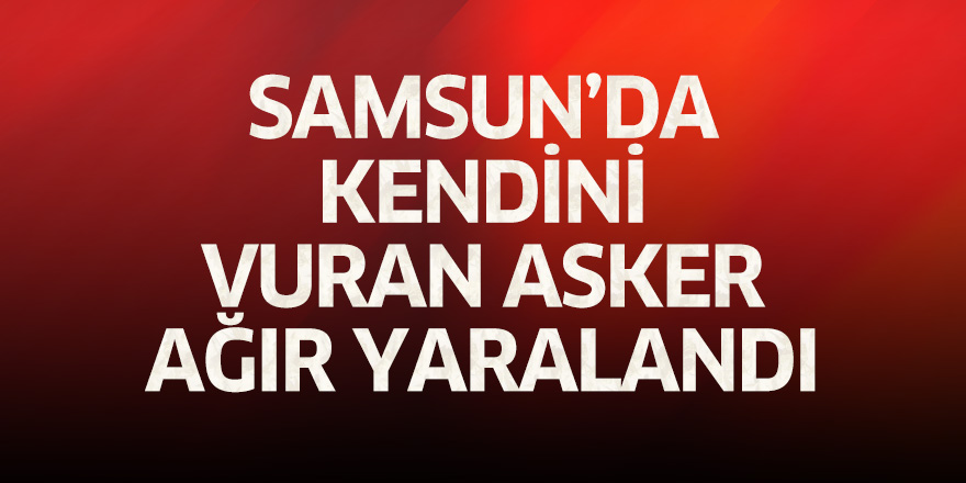 Samsun'da kendini vuran asker ağır yaralandı