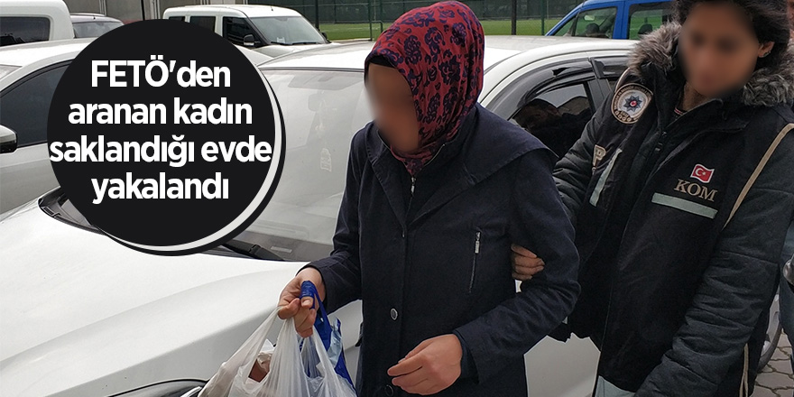 FETÖ'den aranan kadın saklandığı evde yakalandı 