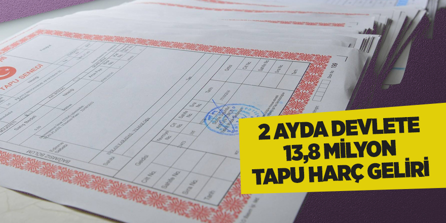 2 ayda devlete 13,8 milyon tapu harç geliri