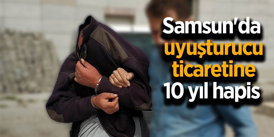 Samsun'da 5 kilo esrarla yakalanan şahsa 10 yıl hapis 