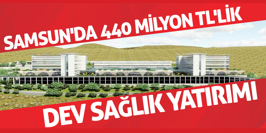 Samsun'da 440 milyon TL'lik dev sağlık yatırımı 