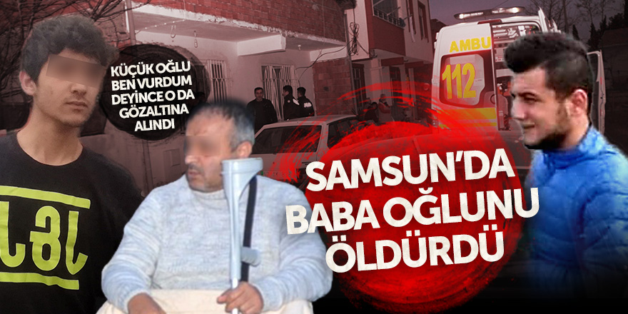 Samsun’da baba oğlunu öldürdü