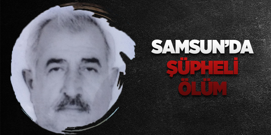 Samsun'da şüpheli ölüm 