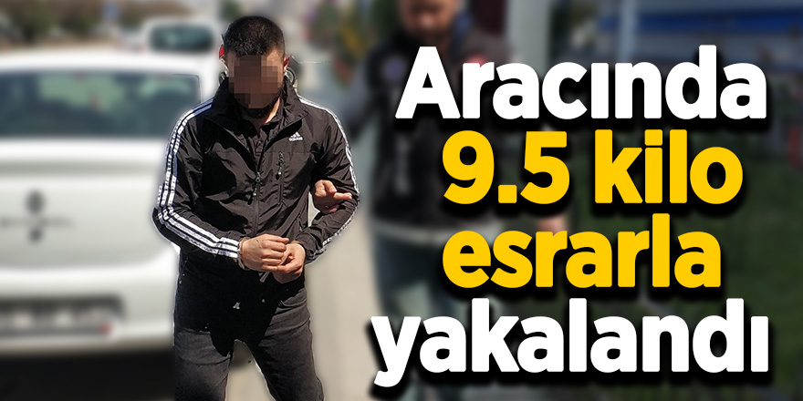 Aracında 9.5 kilo esrarla yakalandı 