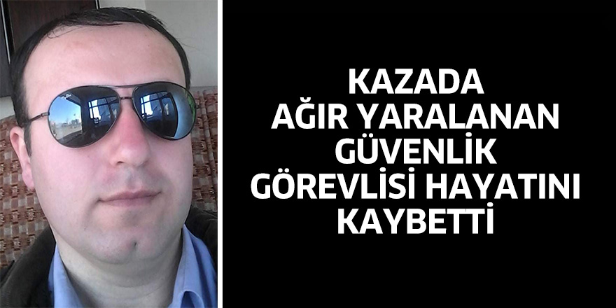 Samsun'da kazada ağır yaralanan güvenlik görevlisi hayatını kaybetti