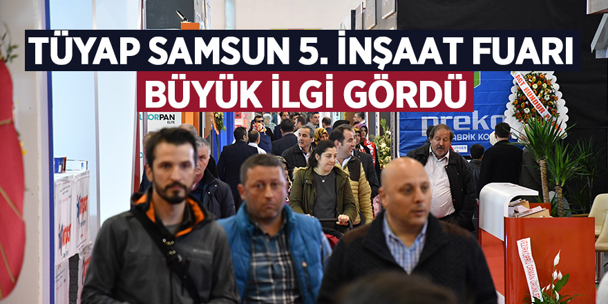 TÜYAP SAMSUN 5. İNŞAAT FUARI BÜYÜK İLGİ GÖRDÜ