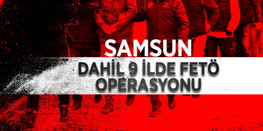 Samsun dahil 9 ilde FETÖ operasyonu 