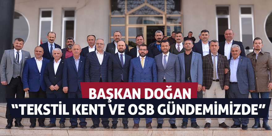 Başkan Doğan: “Tekstil Kent ve OSB gündemimizde"