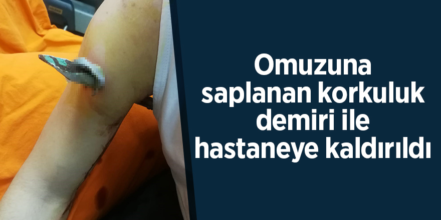 Omuzuna saplanan korkuluk demiri ile hastaneye kaldırıldı 