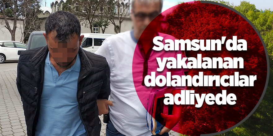 Samsun'da yakalanan dolandırıcılar adliyede