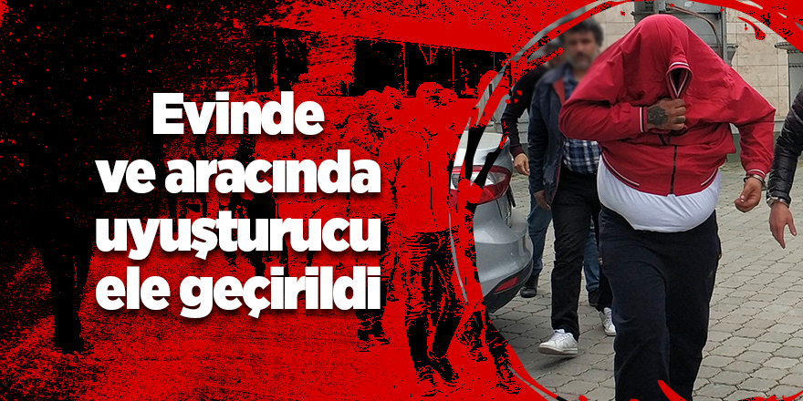 Şüphelinin evinde ve aracında uyuşturucu ele geçirildi