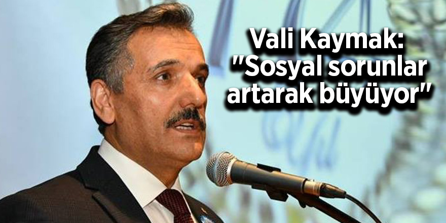 Vali Kaymak: "Büyük şehirlerde sosyal sorunlar her gün artarak büyüyor" 