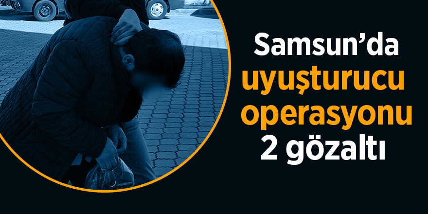 Samsun’da uyuşturucu operasyonu: 2 gözaltı 