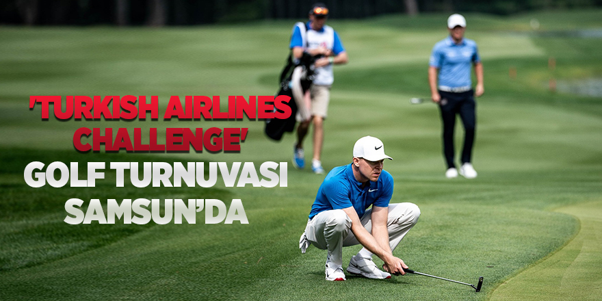 'Turkish Airlines Challenge' golf turnuvası Samsun'da