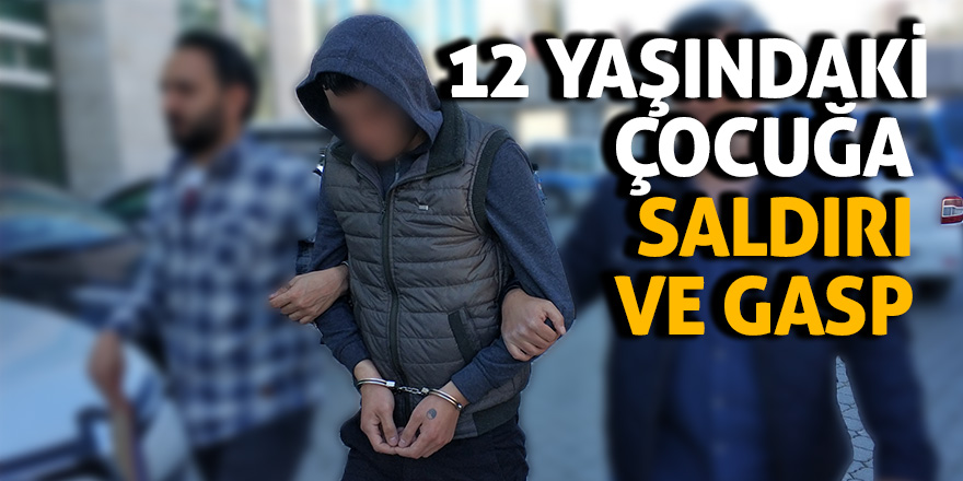 12 yaşındaki çocuğa saldırıp cep telefonunu gasp etti 