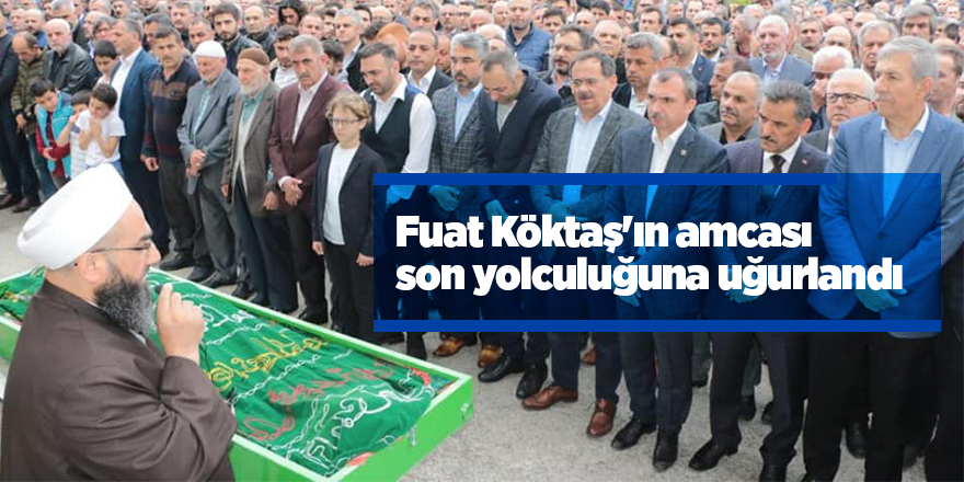 Fuat Köktaş'ın amcası son yolculuğuna uğurlandı