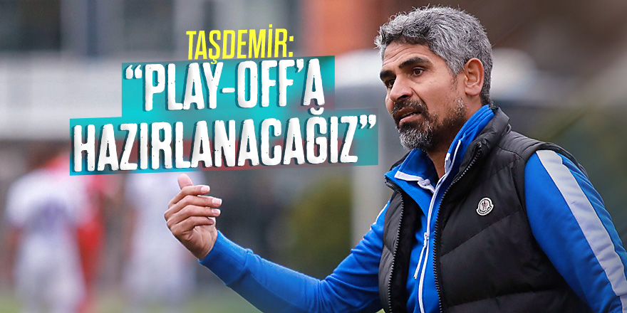 Taşdemir: Play-Off'a en iyi şekilde hazırlanacağız