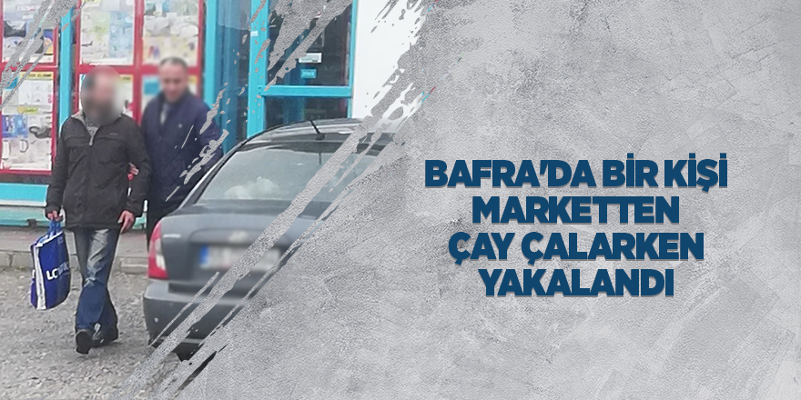 Bafra'da bir kişi marketten çay çalarken yakalandı