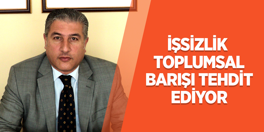 İşsizlik toplumsal barışı tehdit ediyor