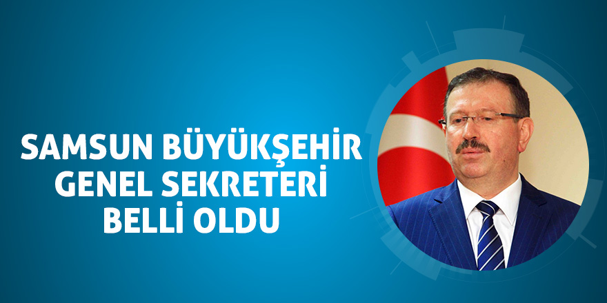 Samsun Büyükşehir Genel Sekreteri belli oldu 