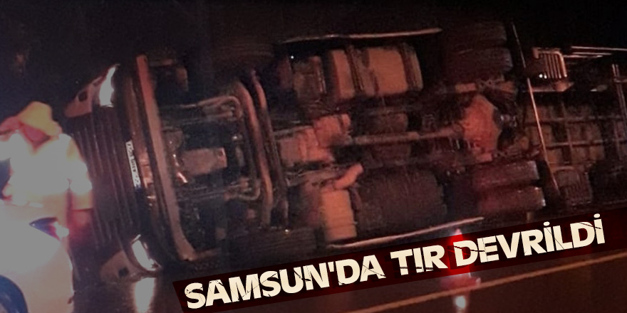 Samsun'da tır devrildi