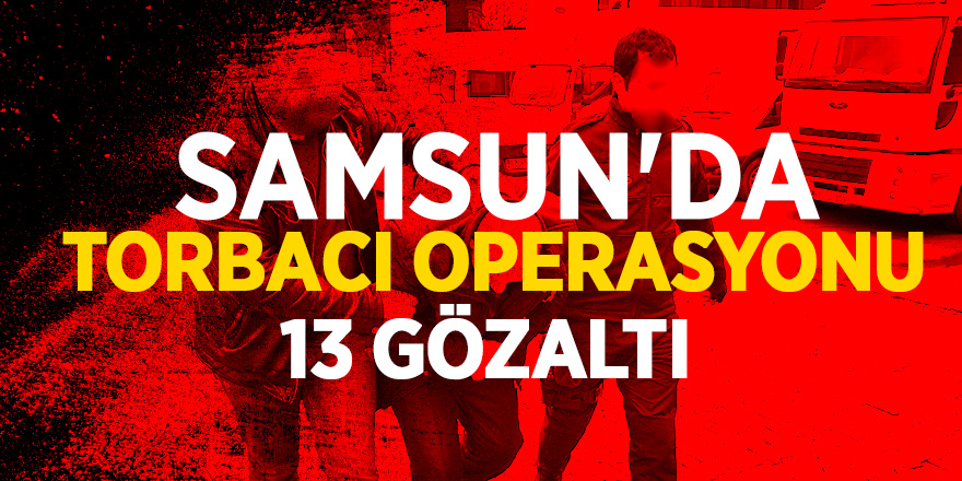 Samsun'da torbacı operasyonu: 13 gözaltı 