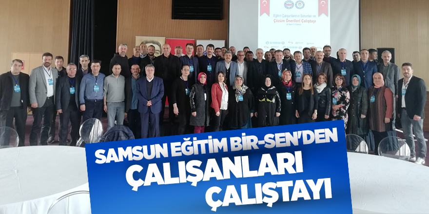 Samsun Eğitim Bir-Sen'in çalıştayı gerçekleşti