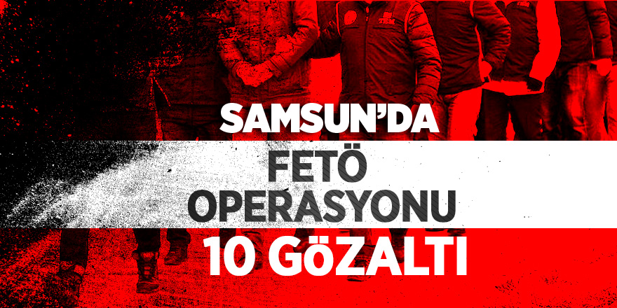 Samsun'da FETÖ operasyonu: 10 gözaltı 