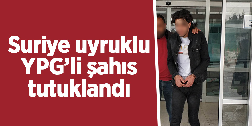 Suriye uyruklu YPG’li şahıs tutuklandı 