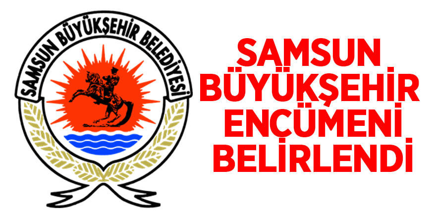 Samsun Büyükşehir Encümeni belirlendi 