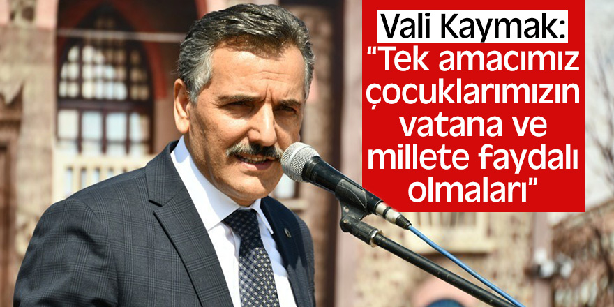 Vali Kaymak: “Tek amacımız çocuklarımızın vatana ve millete faydalı olmaları”