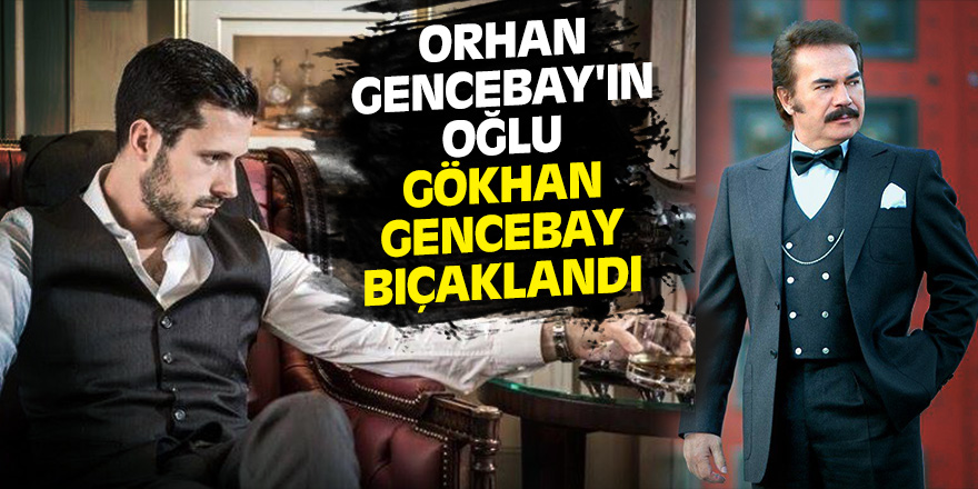 Orhan Gencebay'ın Oğlu Gökhan Gencebay Bıçaklandı