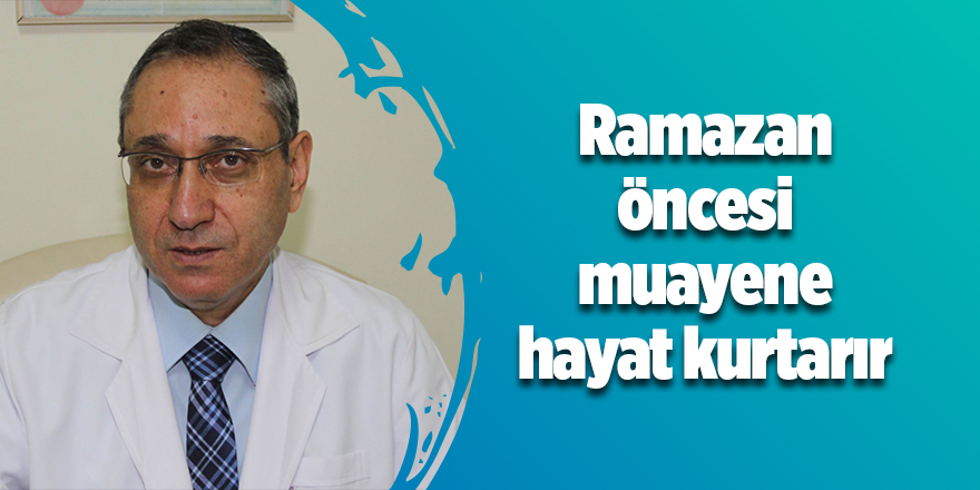 Dr. Dinççağ: “Ramazan öncesi muayene hayat kurtarır”