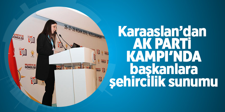 Karaaslan’dan AK Parti Kampı’nda başkanlara şehircilik sunumu