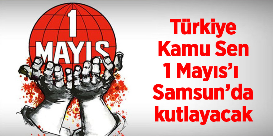 Türkiye Kamu Sen 1 Mayıs’ı Samsun’da kutlayacak 