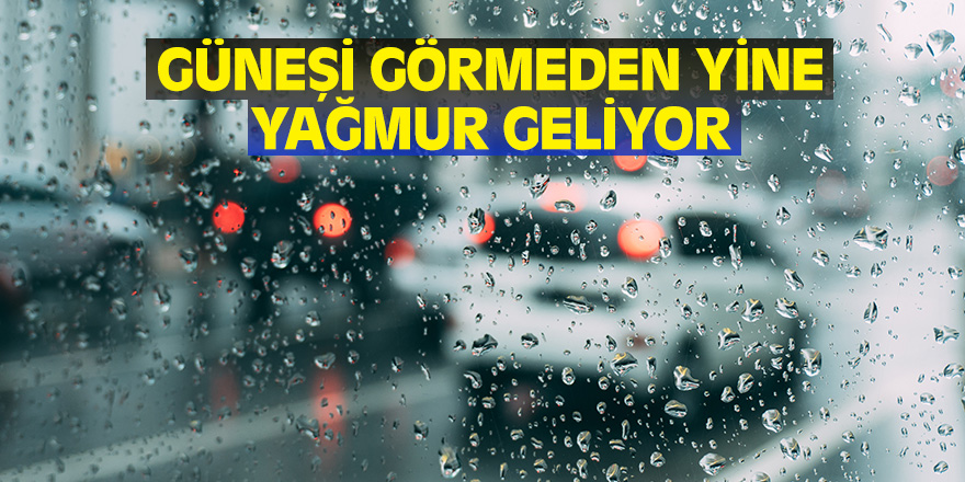 Güneşi görmeden yine yağmur geliyor