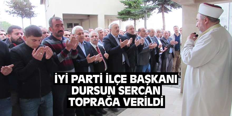 İYİ Parti Kavak İlçe Başkanı Dursun Sercan toprağa verildi