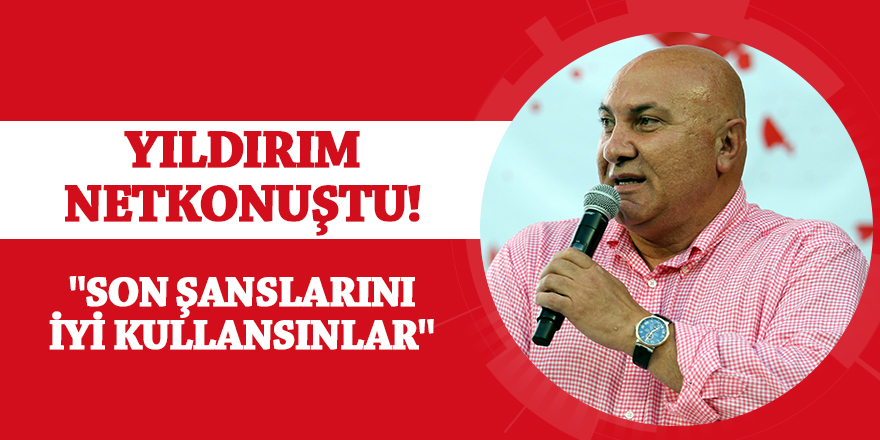 Başkan Yıldırım: "Son şanslarını iyi kullansınlar"