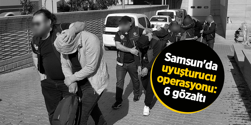 Samsun'da uyuşturucu operasyonu: 6 gözaltı 